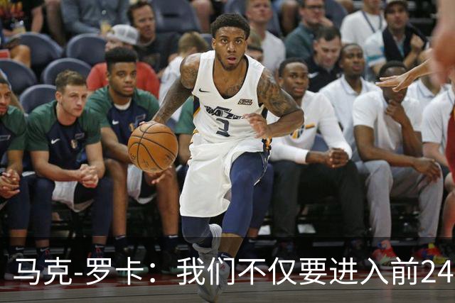 马克-罗卡：我们不仅要进入前24名，冲击前八才是我们的目标